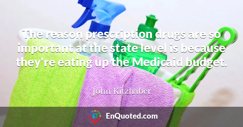 The reason prescription drugs are so important at the state level is because they're eating up the Medicaid budget.