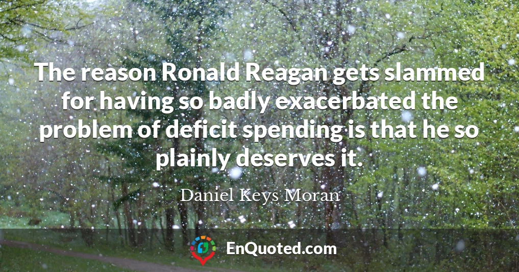 The reason Ronald Reagan gets slammed for having so badly exacerbated the problem of deficit spending is that he so plainly deserves it.