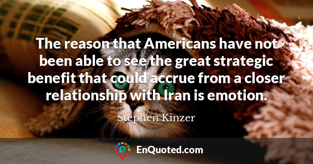 The reason that Americans have not been able to see the great strategic benefit that could accrue from a closer relationship with Iran is emotion.