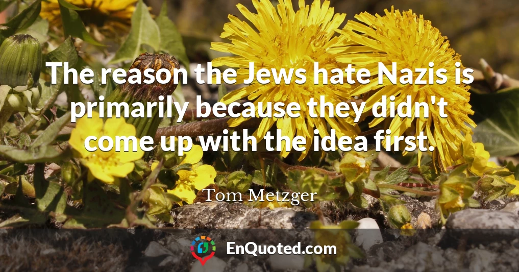 The reason the Jews hate Nazis is primarily because they didn't come up with the idea first.