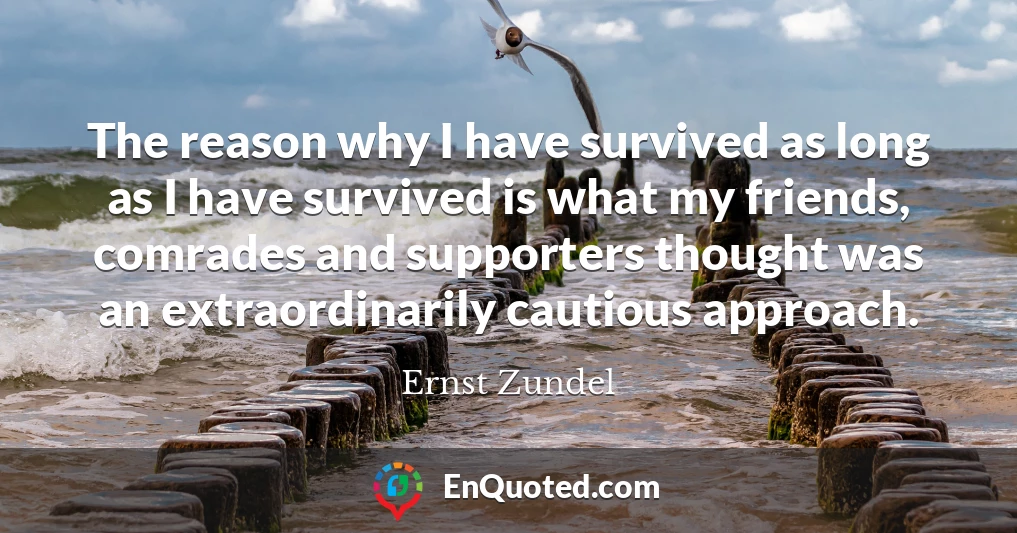 The reason why I have survived as long as I have survived is what my friends, comrades and supporters thought was an extraordinarily cautious approach.
