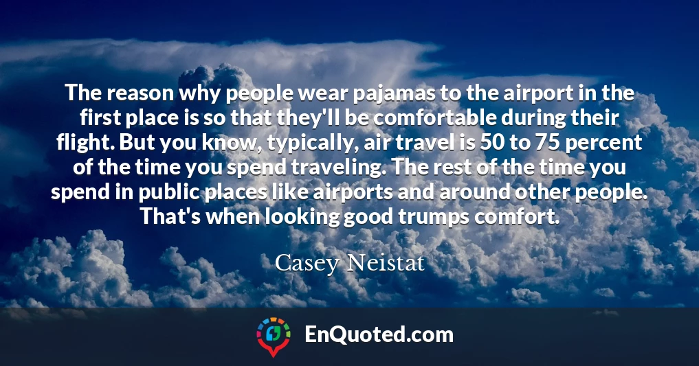 The reason why people wear pajamas to the airport in the first place is so that they'll be comfortable during their flight. But you know, typically, air travel is 50 to 75 percent of the time you spend traveling. The rest of the time you spend in public places like airports and around other people. That's when looking good trumps comfort.