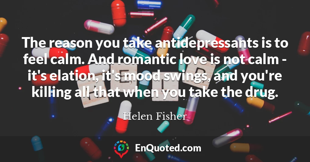 The reason you take antidepressants is to feel calm. And romantic love is not calm - it's elation, it's mood swings, and you're killing all that when you take the drug.