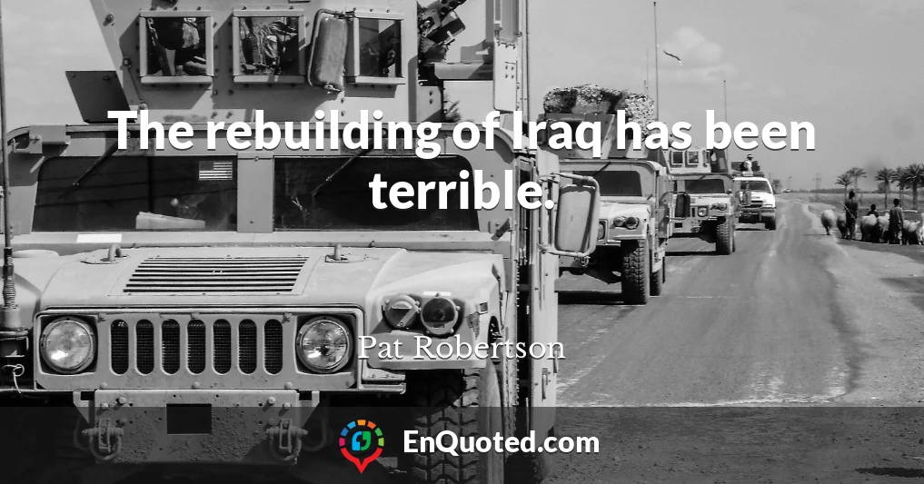 The rebuilding of Iraq has been terrible.