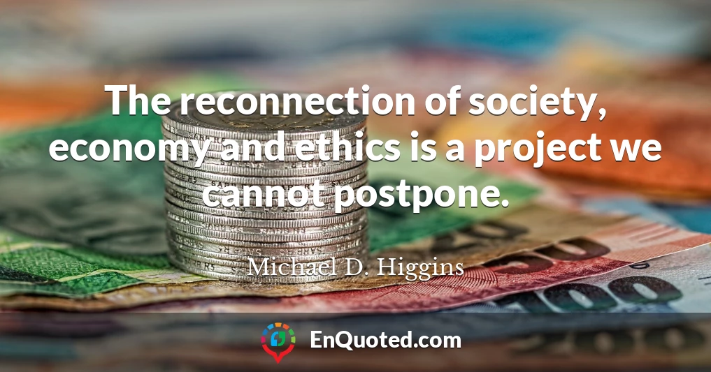 The reconnection of society, economy and ethics is a project we cannot postpone.