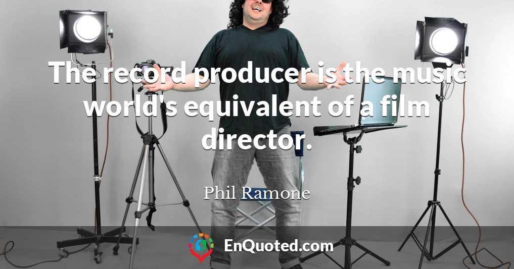The record producer is the music world's equivalent of a film director.