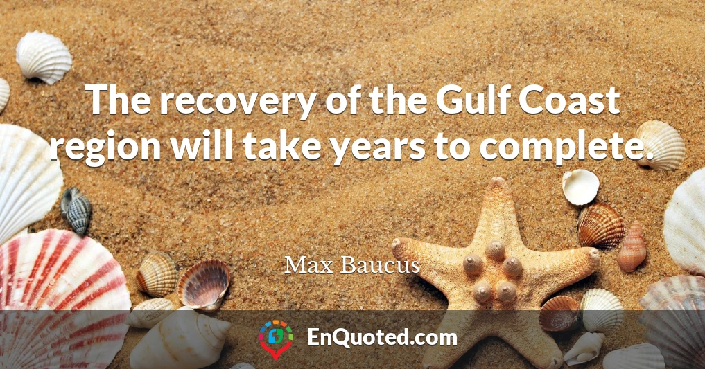 The recovery of the Gulf Coast region will take years to complete.