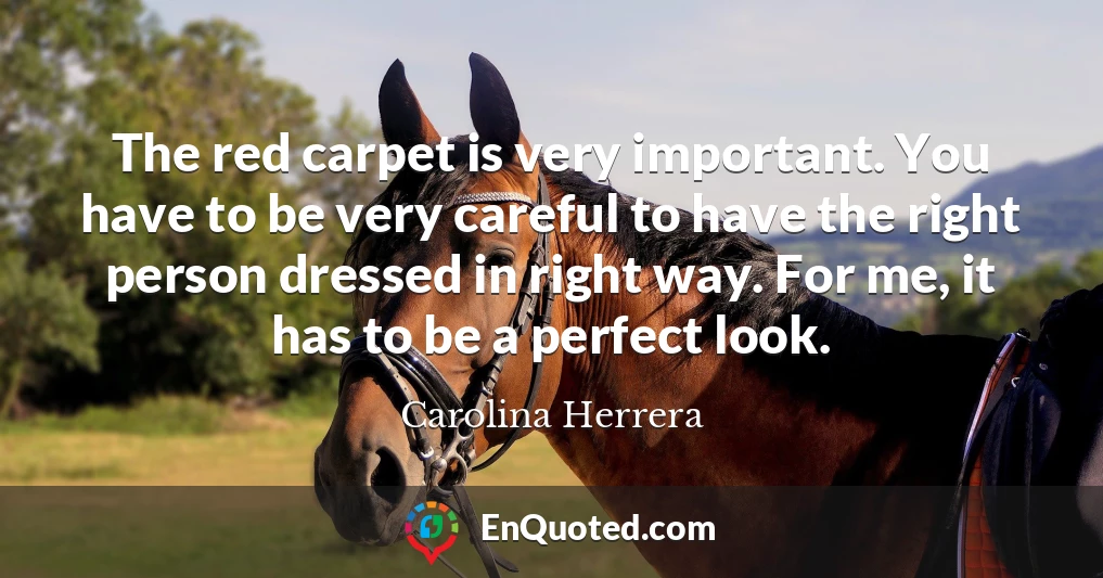 The red carpet is very important. You have to be very careful to have the right person dressed in right way. For me, it has to be a perfect look.