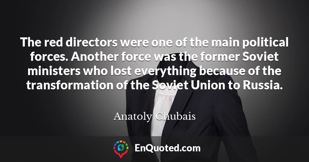 The red directors were one of the main political forces. Another force was the former Soviet ministers who lost everything because of the transformation of the Soviet Union to Russia.