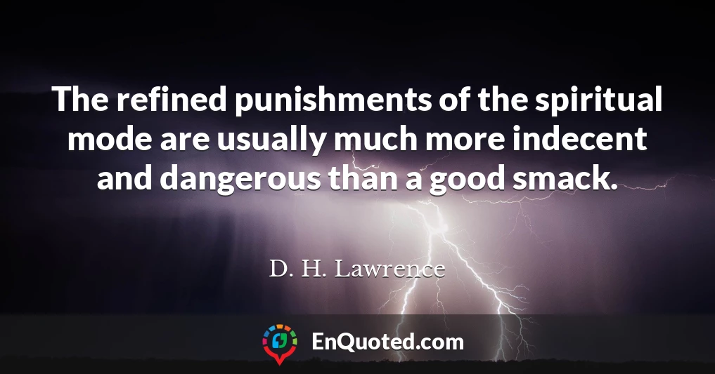 The refined punishments of the spiritual mode are usually much more indecent and dangerous than a good smack.