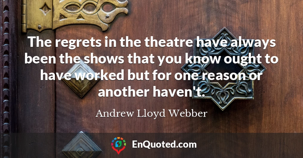 The regrets in the theatre have always been the shows that you know ought to have worked but for one reason or another haven't.