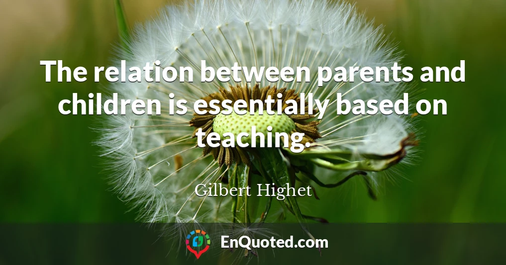 The relation between parents and children is essentially based on teaching.