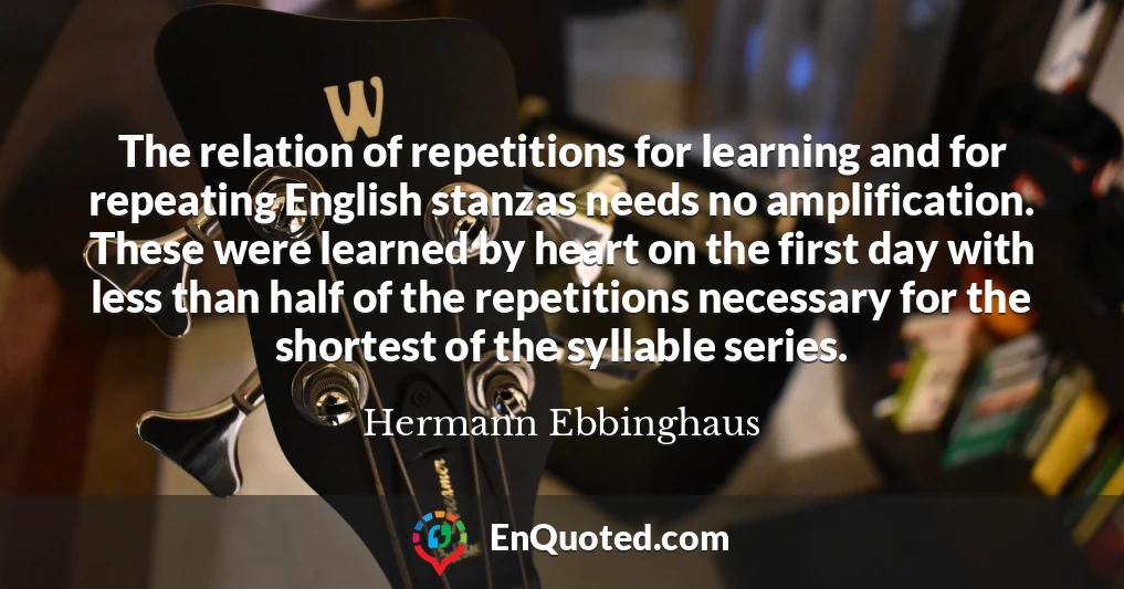 The relation of repetitions for learning and for repeating English stanzas needs no amplification. These were learned by heart on the first day with less than half of the repetitions necessary for the shortest of the syllable series.