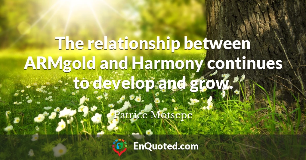 The relationship between ARMgold and Harmony continues to develop and grow.