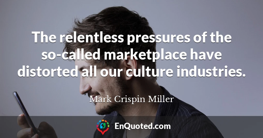 The relentless pressures of the so-called marketplace have distorted all our culture industries.