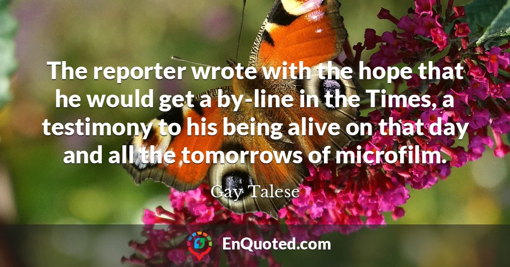 The reporter wrote with the hope that he would get a by-line in the Times, a testimony to his being alive on that day and all the tomorrows of microfilm.