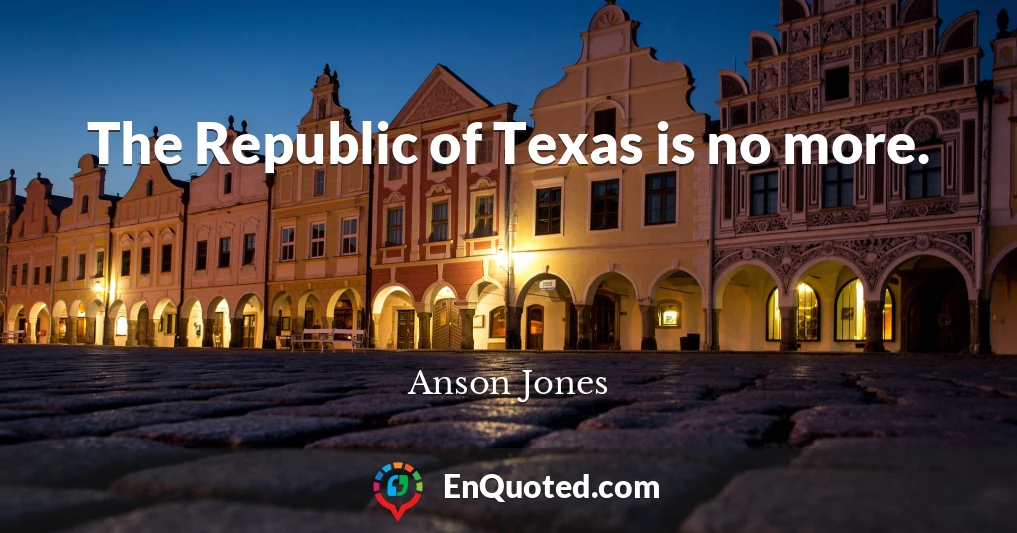 The Republic of Texas is no more.