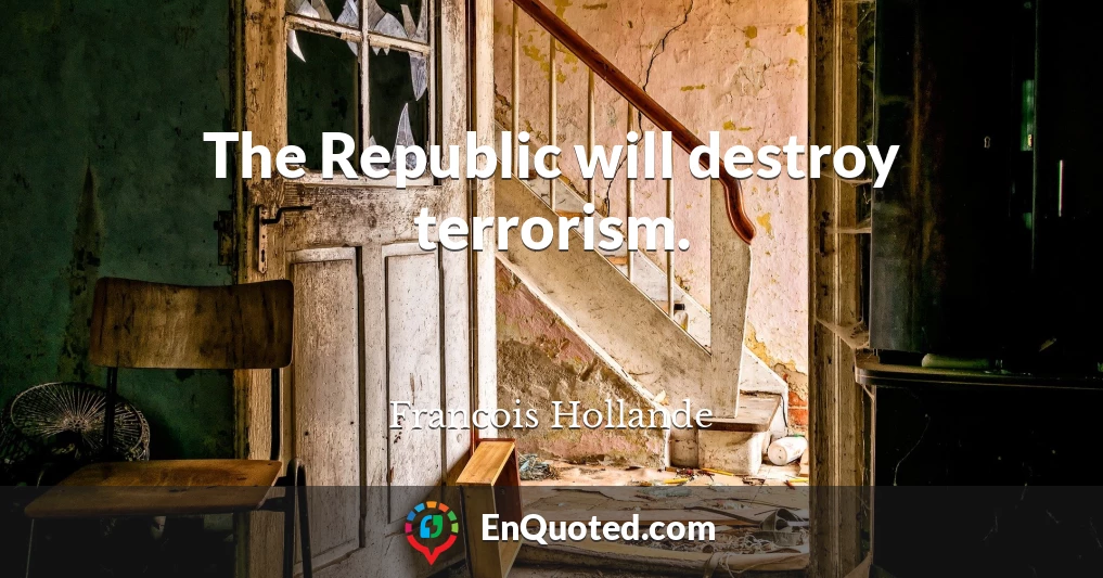 The Republic will destroy terrorism.