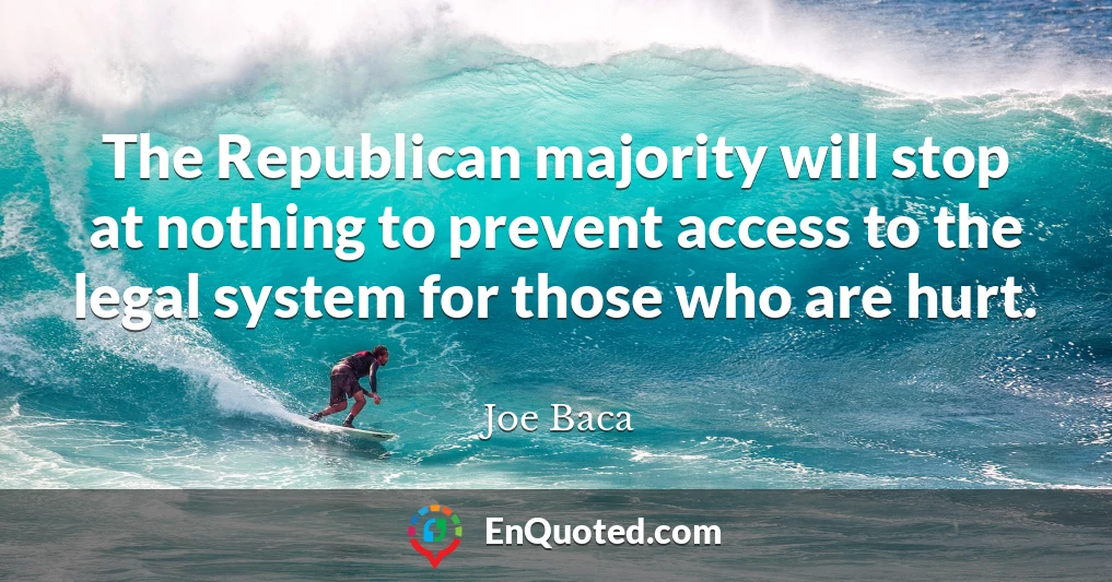 The Republican majority will stop at nothing to prevent access to the legal system for those who are hurt.