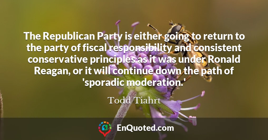 The Republican Party is either going to return to the party of fiscal responsibility and consistent conservative principles as it was under Ronald Reagan, or it will continue down the path of 'sporadic moderation.'