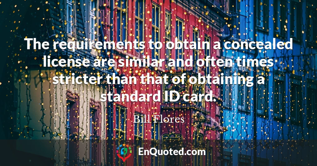 The requirements to obtain a concealed license are similar and often times stricter than that of obtaining a standard ID card.
