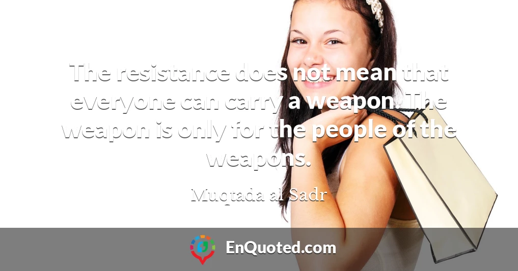 The resistance does not mean that everyone can carry a weapon. The weapon is only for the people of the weapons.
