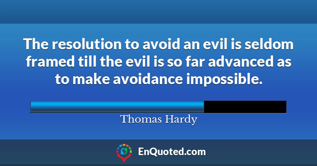 The resolution to avoid an evil is seldom framed till the evil is so far advanced as to make avoidance impossible.