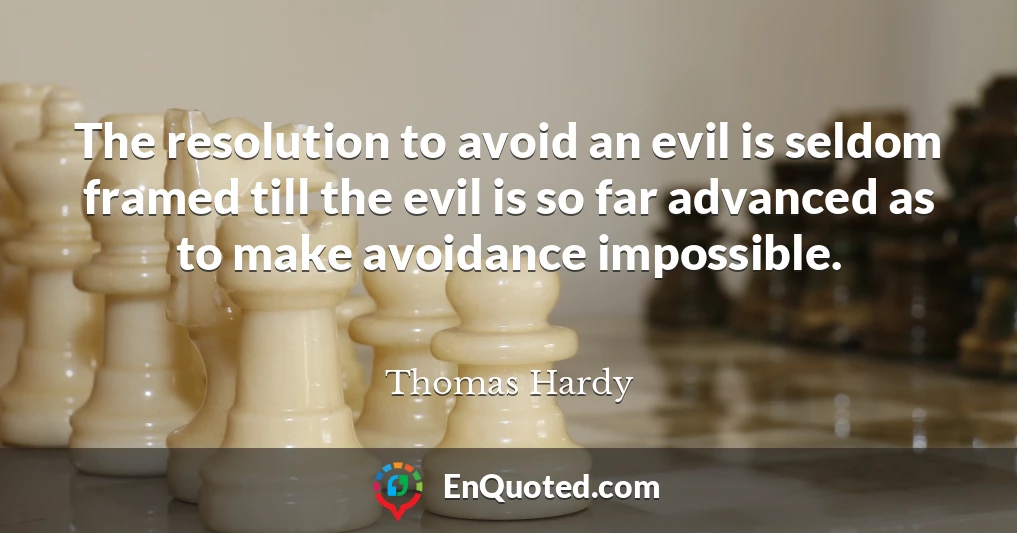 The resolution to avoid an evil is seldom framed till the evil is so far advanced as to make avoidance impossible.