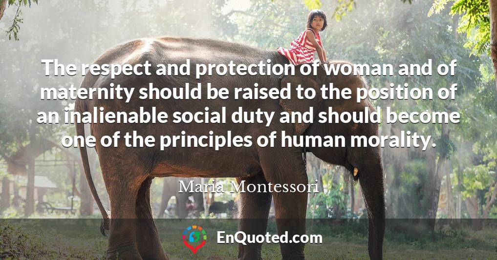 The respect and protection of woman and of maternity should be raised to the position of an inalienable social duty and should become one of the principles of human morality.