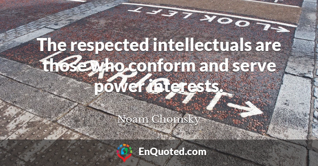 The respected intellectuals are those who conform and serve power interests.