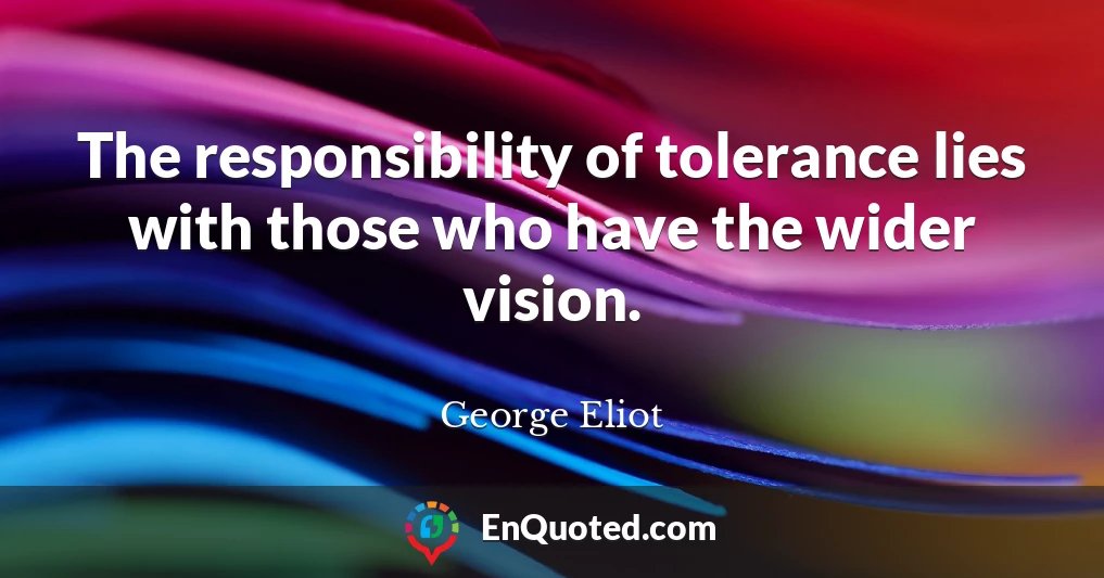 The responsibility of tolerance lies with those who have the wider vision.