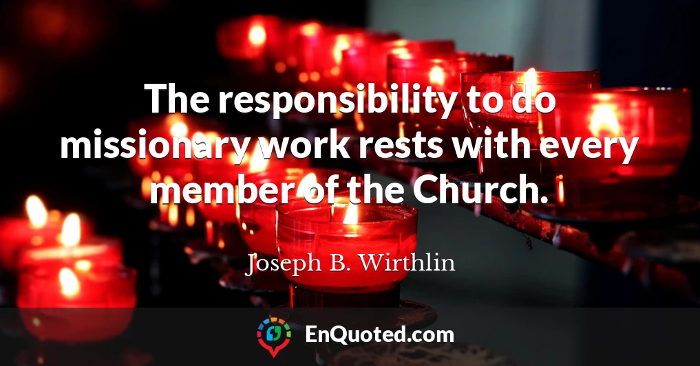 The responsibility to do missionary work rests with every member of the Church.