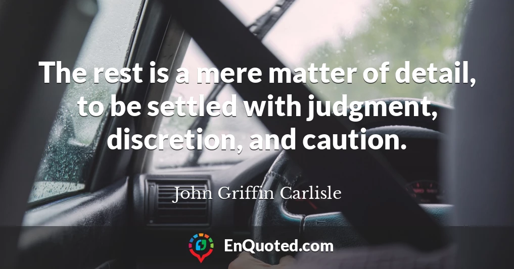 The rest is a mere matter of detail, to be settled with judgment, discretion, and caution.
