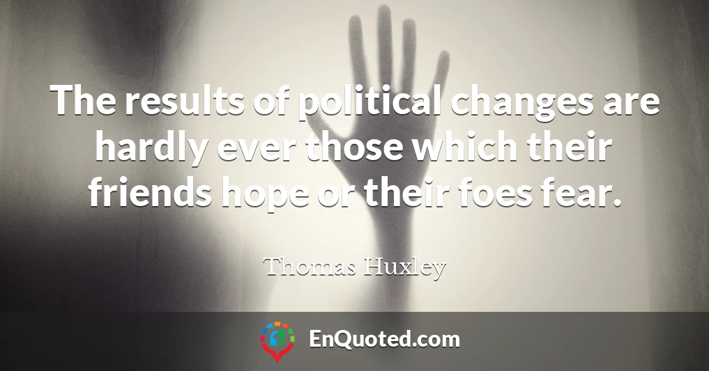 The results of political changes are hardly ever those which their friends hope or their foes fear.