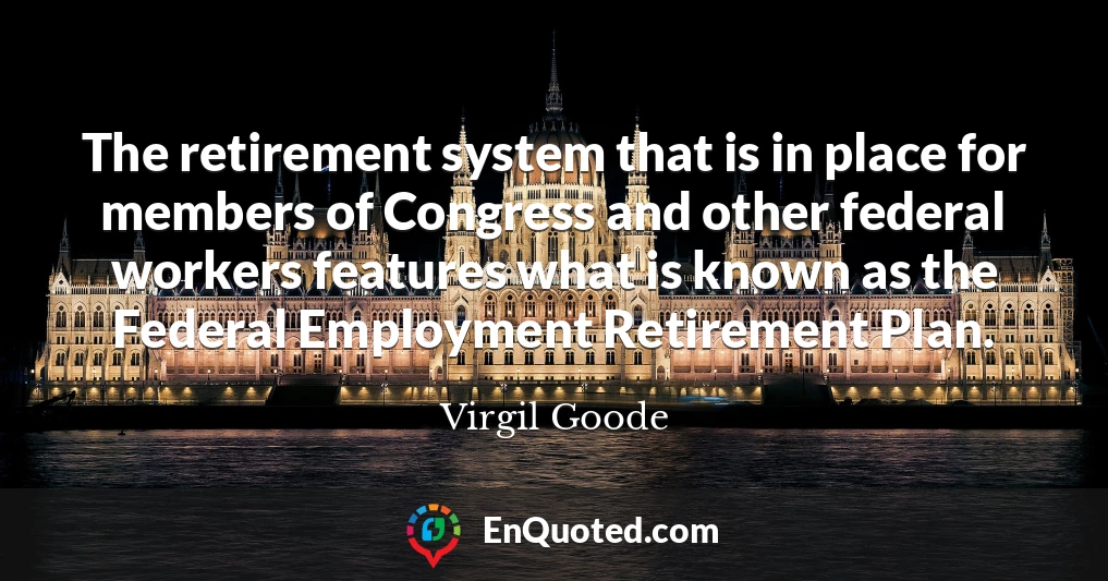 The retirement system that is in place for members of Congress and other federal workers features what is known as the Federal Employment Retirement Plan.