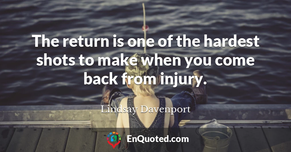 The return is one of the hardest shots to make when you come back from injury.