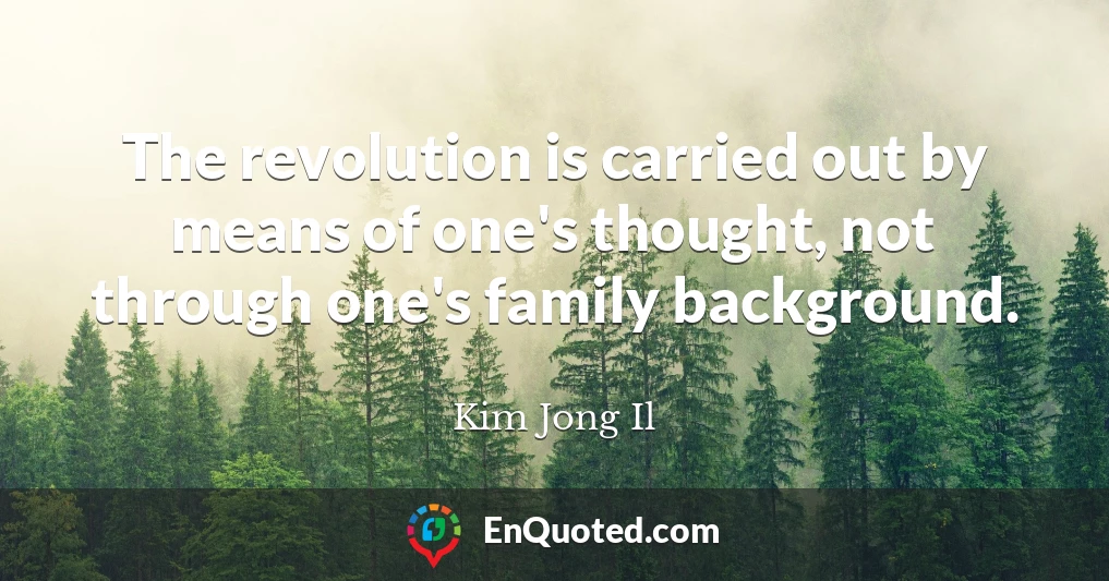 The revolution is carried out by means of one's thought, not through one's family background.