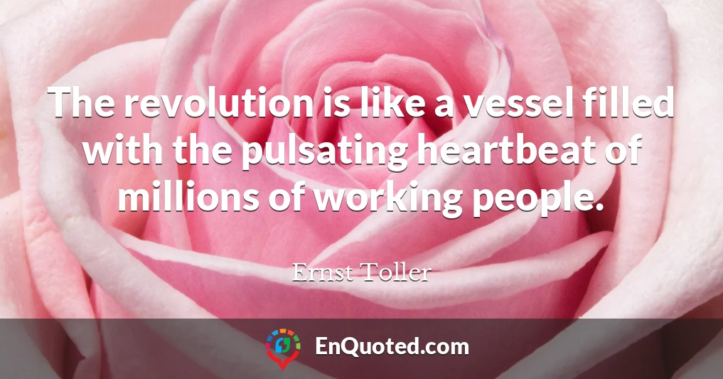 The revolution is like a vessel filled with the pulsating heartbeat of millions of working people.