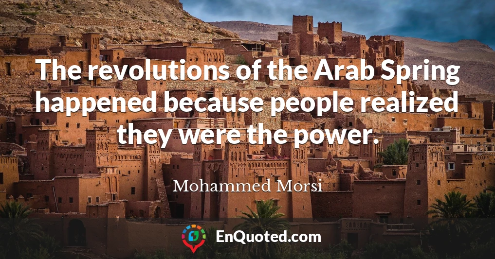 The revolutions of the Arab Spring happened because people realized they were the power.