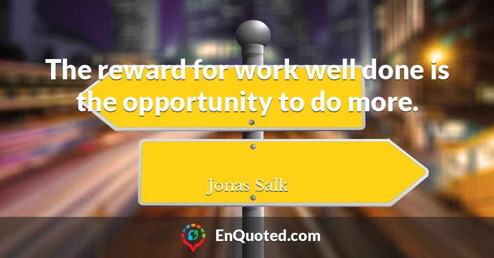 The reward for work well done is the opportunity to do more.
