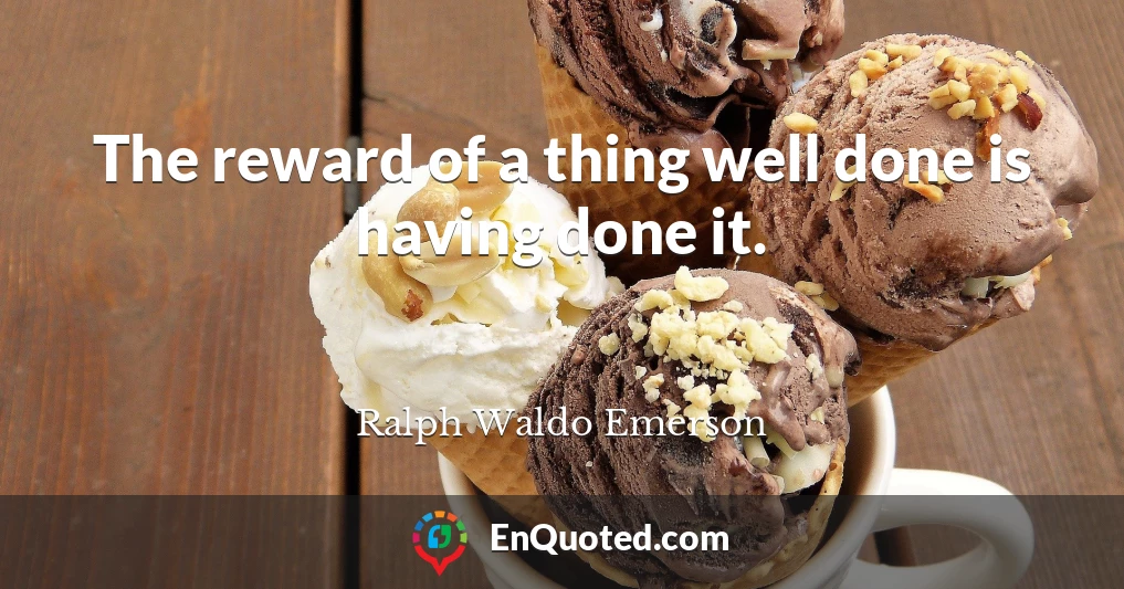The reward of a thing well done is having done it.