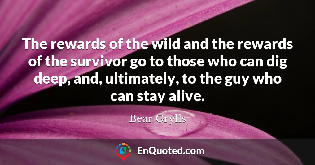 The rewards of the wild and the rewards of the survivor go to those who can dig deep, and, ultimately, to the guy who can stay alive.