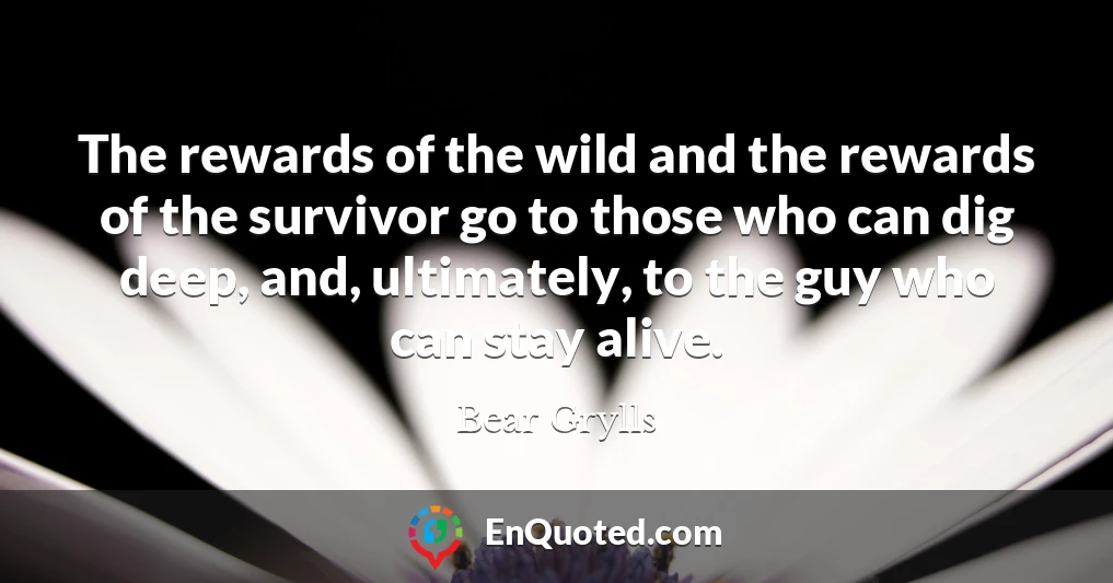 The rewards of the wild and the rewards of the survivor go to those who can dig deep, and, ultimately, to the guy who can stay alive.