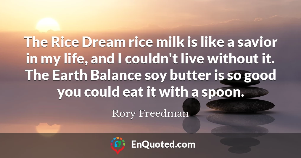 The Rice Dream rice milk is like a savior in my life, and I couldn't live without it. The Earth Balance soy butter is so good you could eat it with a spoon.