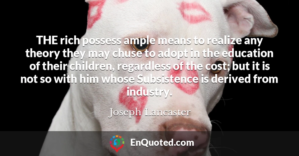 THE rich possess ample means to realize any theory they may chuse to adopt in the education of their children, regardless of the cost; but it is not so with him whose Subsistence is derived from industry.