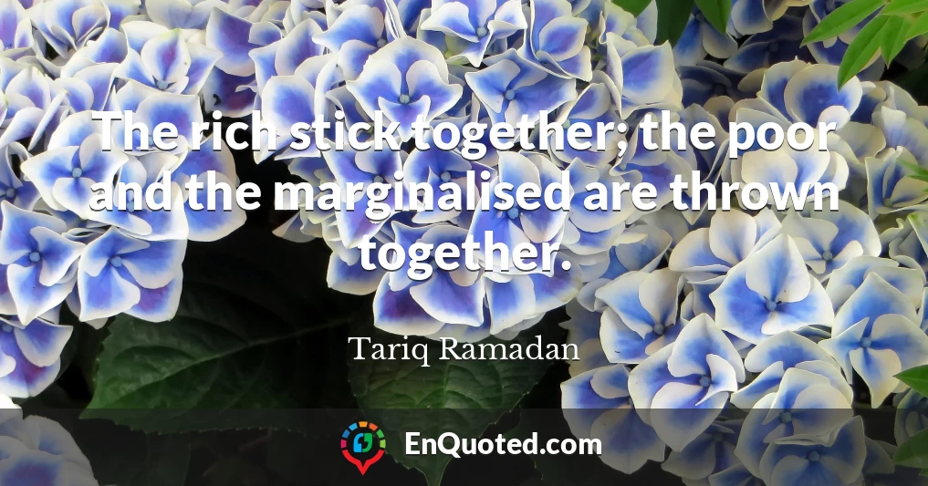 The rich stick together; the poor and the marginalised are thrown together.