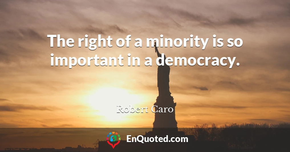 The right of a minority is so important in a democracy.