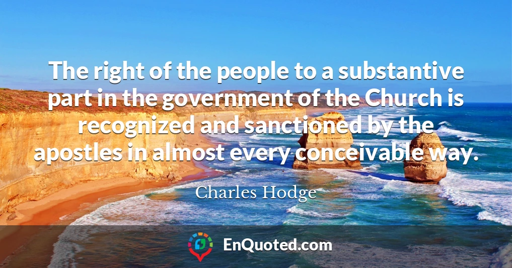 The right of the people to a substantive part in the government of the Church is recognized and sanctioned by the apostles in almost every conceivable way.