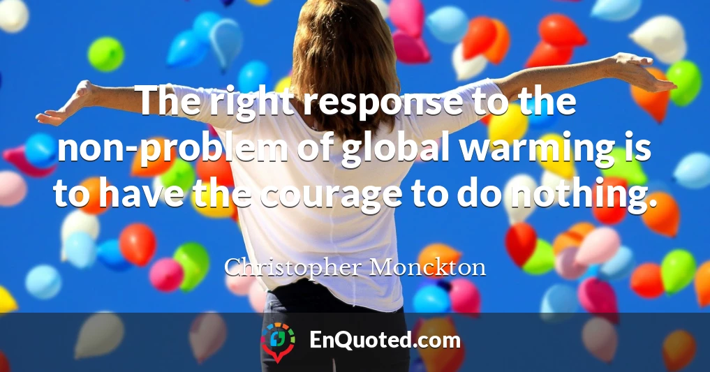 The right response to the non-problem of global warming is to have the courage to do nothing.