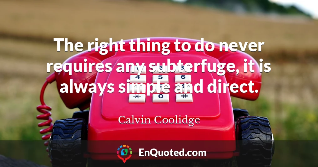 The right thing to do never requires any subterfuge, it is always simple and direct.